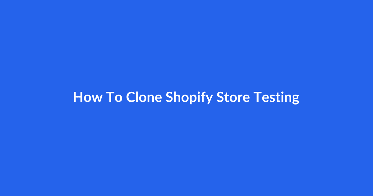 How to Clone a Shopify Store for Testing