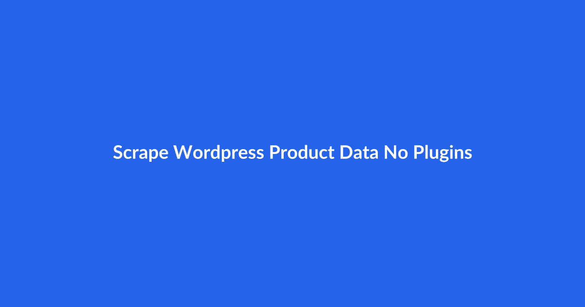 How to Scrape WordPress Product Data Without Plugins